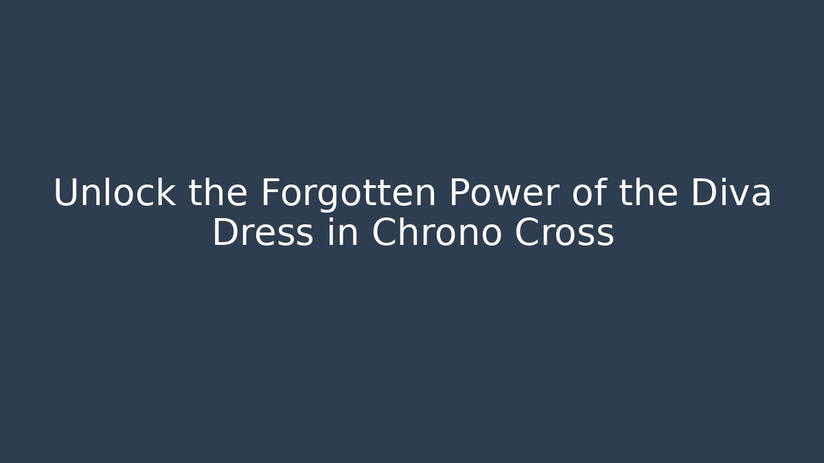 Unlock the Forgotten Power of the Diva Dress in Chrono Cross
