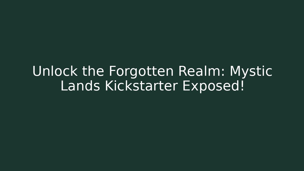 Unlock the Forgotten Realm: Mystic Lands Kickstarter Exposed!
