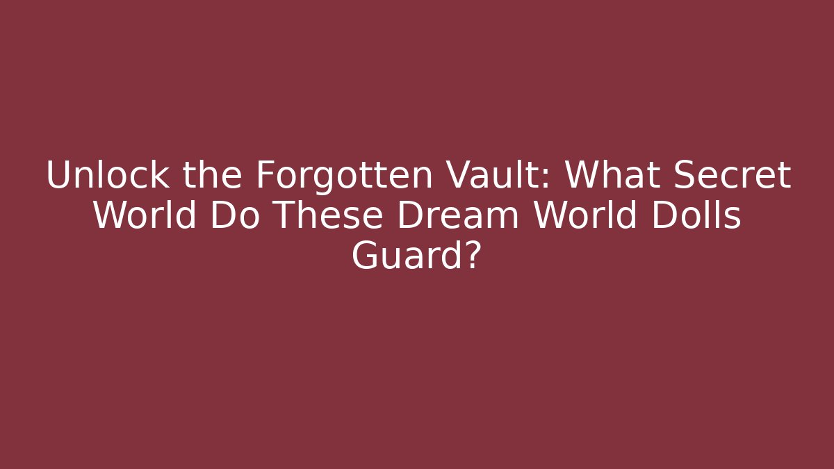 Unlock the Forgotten Vault: What Secret World Do These Dream World Dolls Guard?