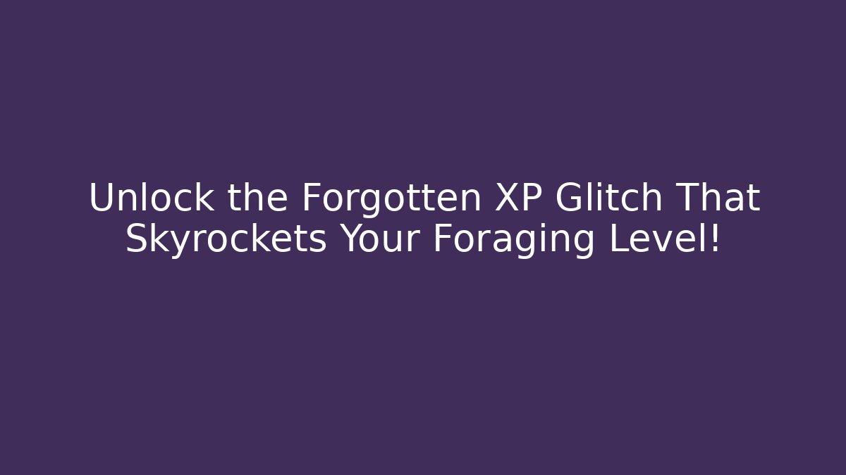 Unlock the Forgotten XP Glitch That Skyrockets Your Foraging Level!