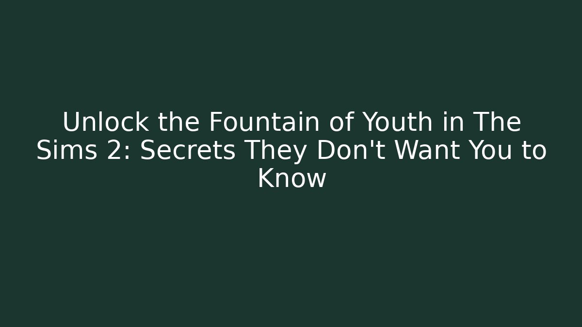 Unlock the Fountain of Youth in The Sims 2: Secrets They Don't Want You to Know