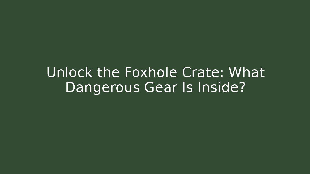 Unlock the Foxhole Crate: What Dangerous Gear Is Inside?