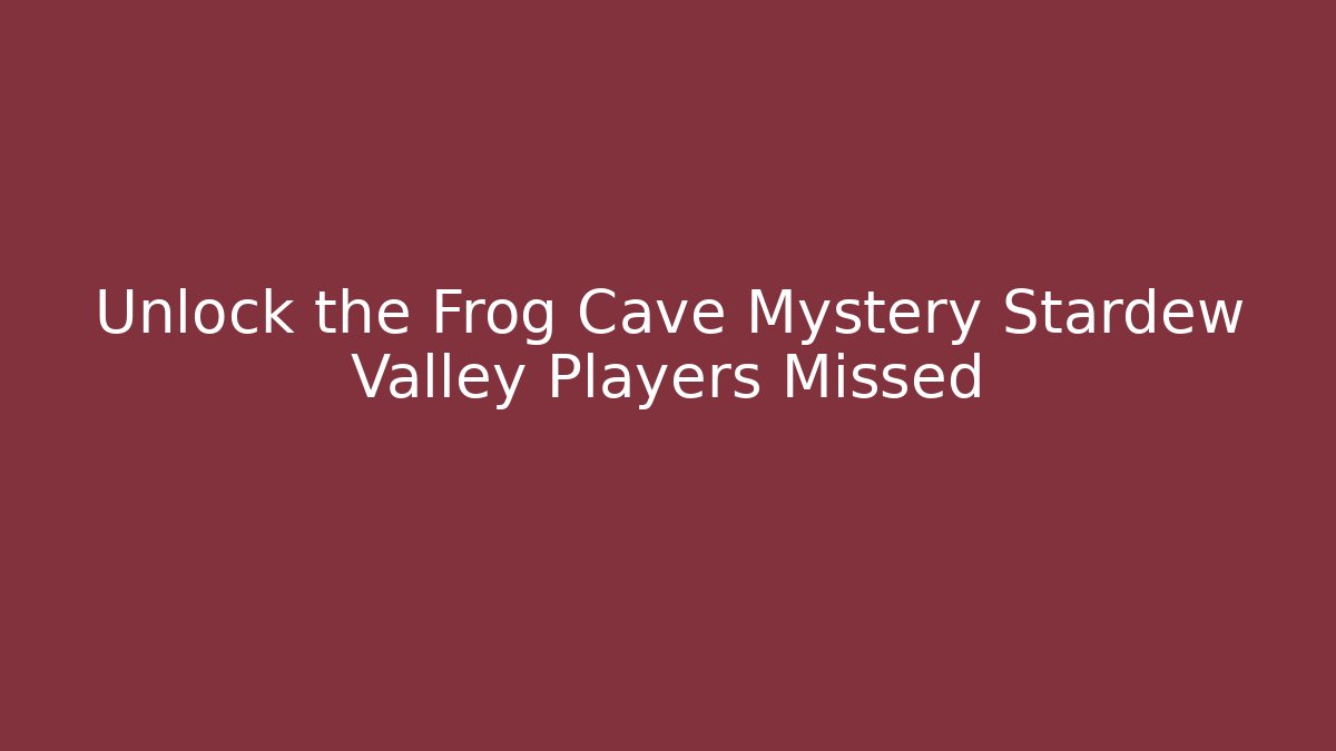Unlock the Frog Cave Mystery Stardew Valley Players Missed