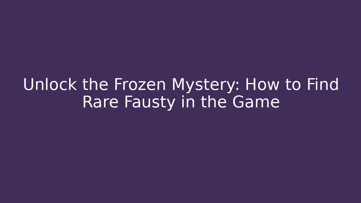 Unlock the Frozen Mystery: How to Find Rare Fausty in the Game