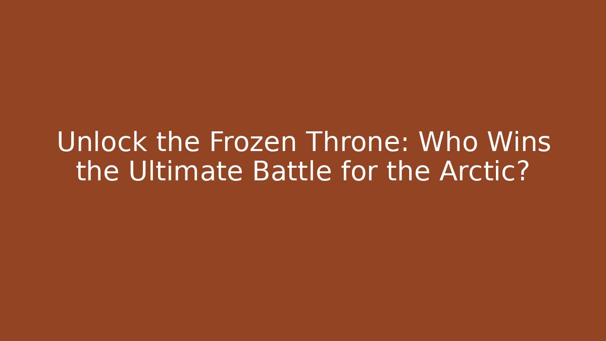 Unlock the Frozen Throne: Who Wins the Ultimate Battle for the Arctic?