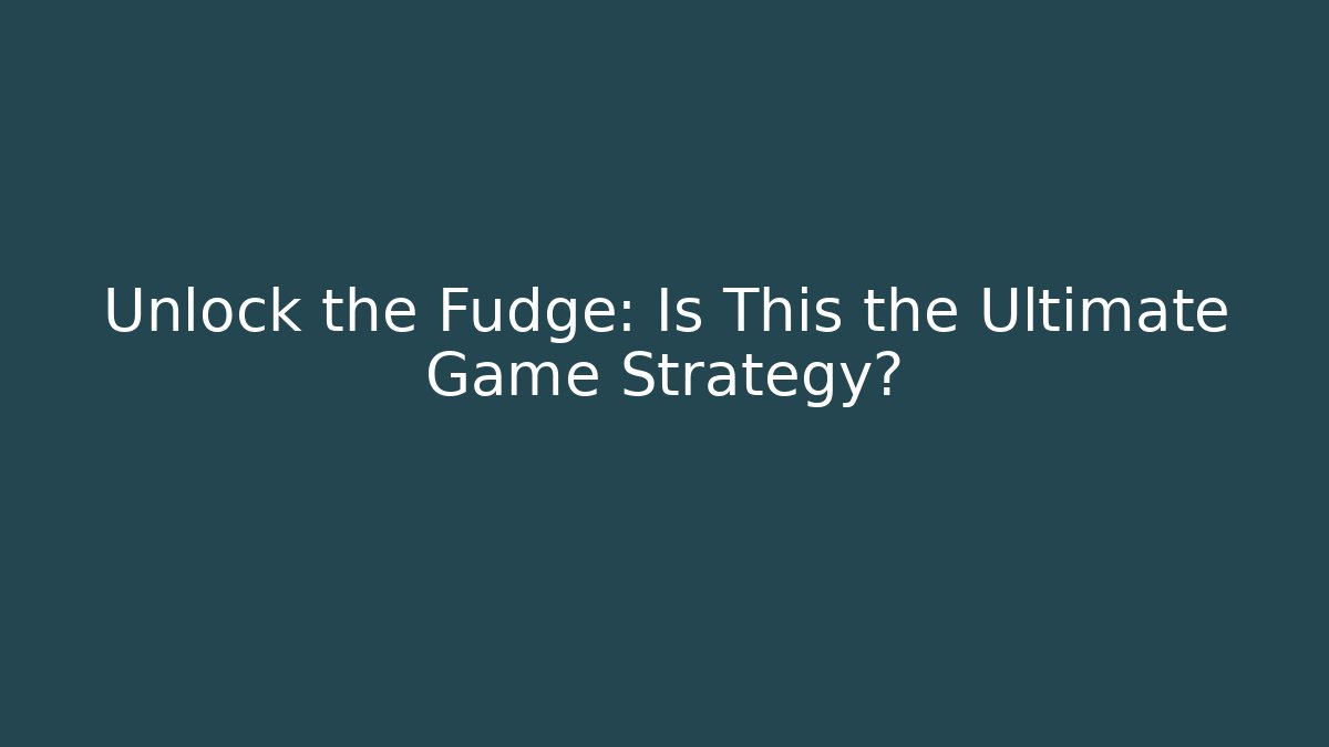 Unlock the Fudge: Is This the Ultimate Game Strategy?