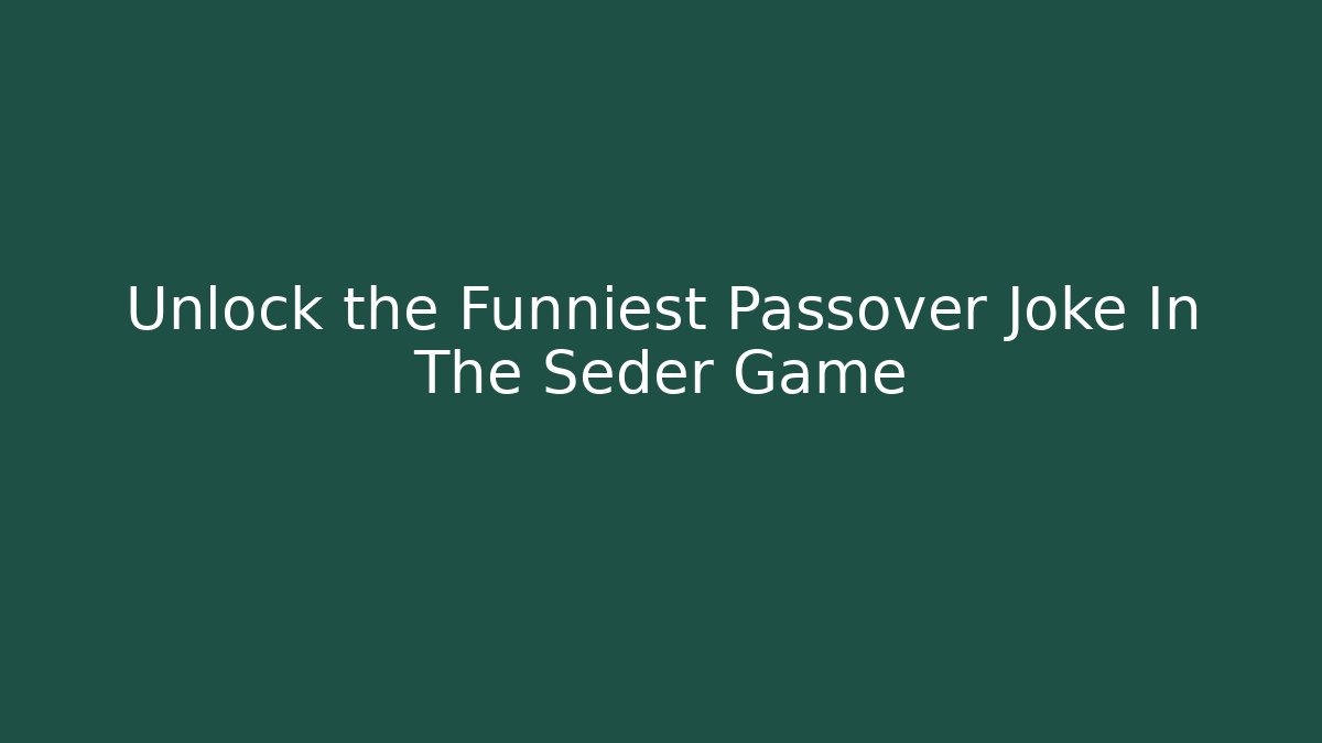 Unlock the Funniest Passover Joke In The Seder Game