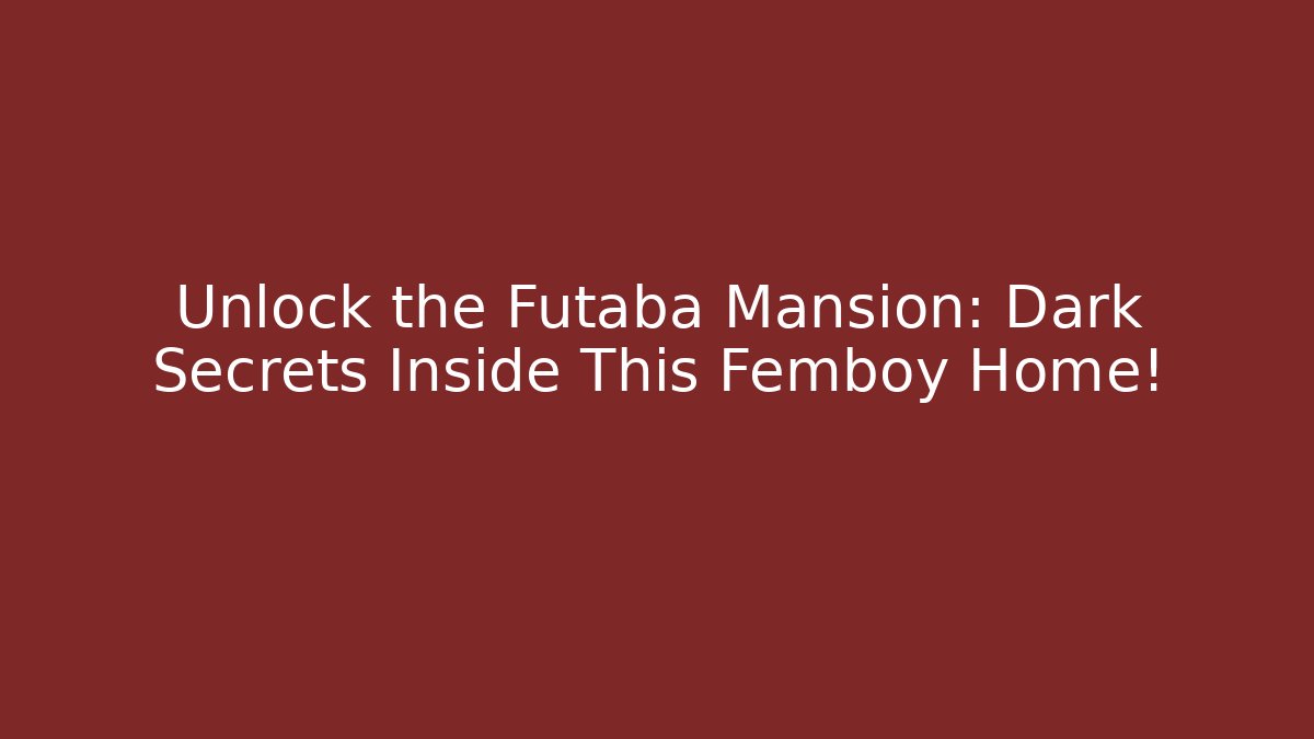 Unlock the Futaba Mansion: Dark Secrets Inside This Femboy Home!