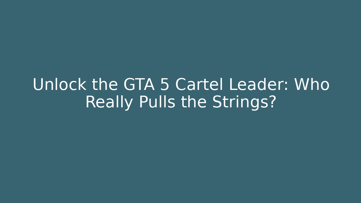 Unlock the GTA 5 Cartel Leader: Who Really Pulls the Strings?