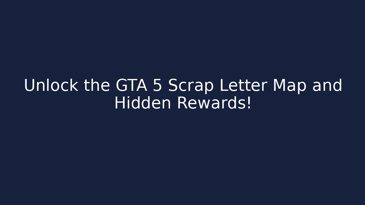 Unlock the GTA 5 Scrap Letter Map and Hidden Rewards!