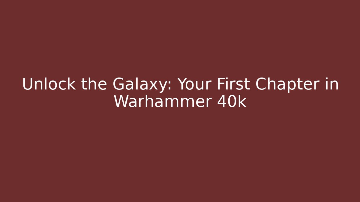 Unlock the Galaxy: Your First Chapter in Warhammer 40k