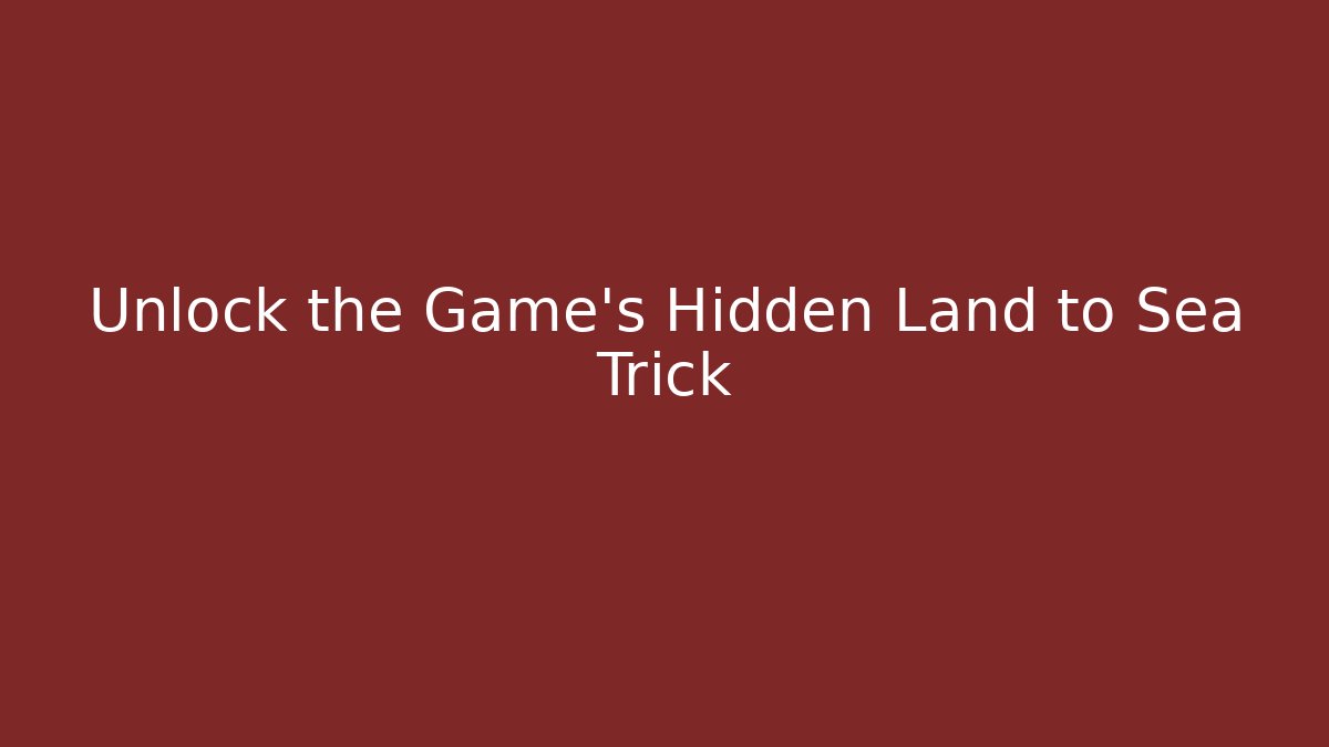 Unlock the Game's Hidden Land to Sea Trick - Método de Aprovação