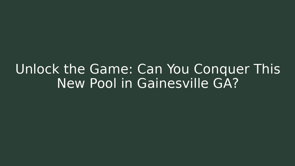 Unlock the Game: Can You Conquer This New Pool in Gainesville GA? - Método de Aprovação