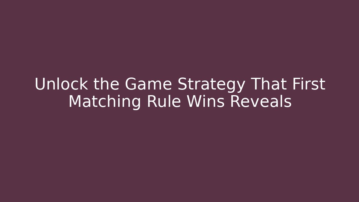 Unlock the Game Strategy That First Matching Rule Wins Reveals