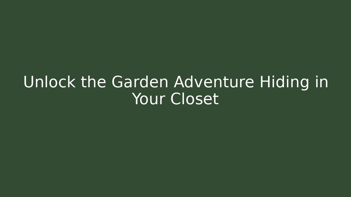 Unlock the Garden Adventure Hiding in Your Closet