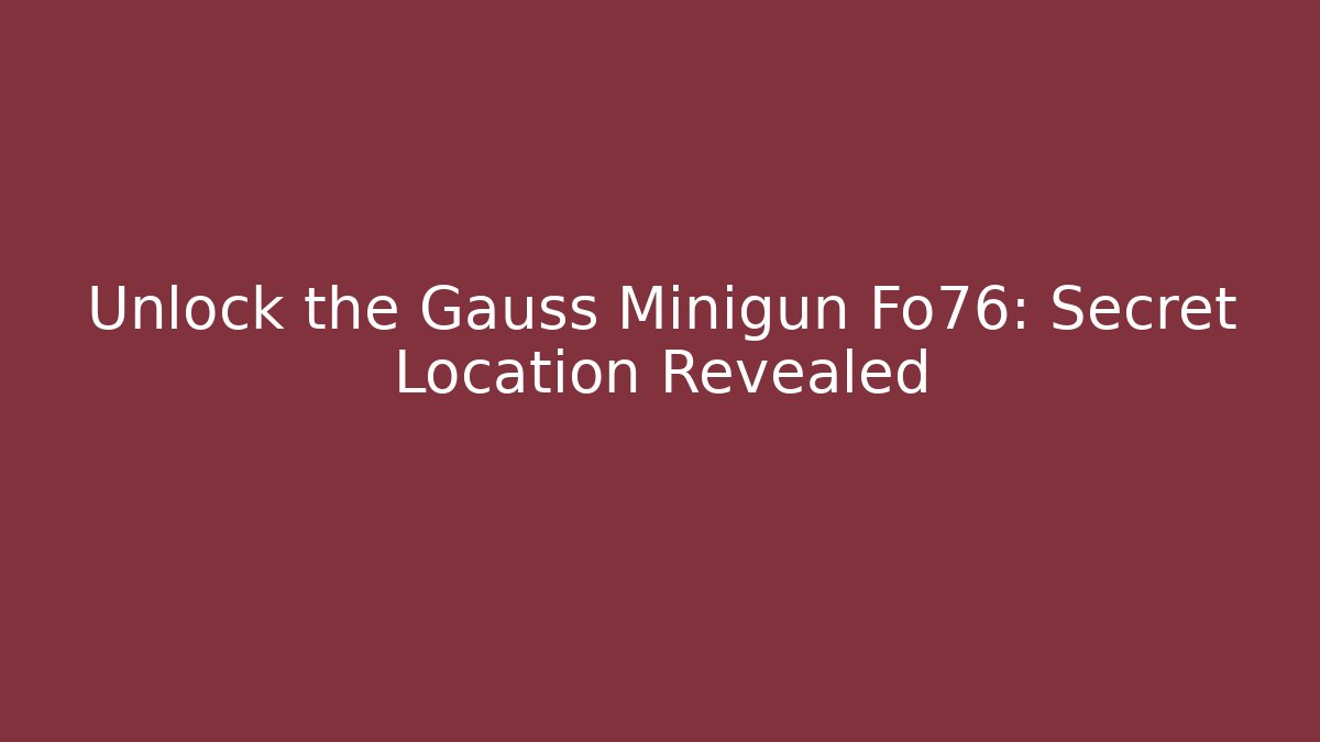 Unlock the Gauss Minigun Fo76: Secret Location Revealed - Método de Aprovação
