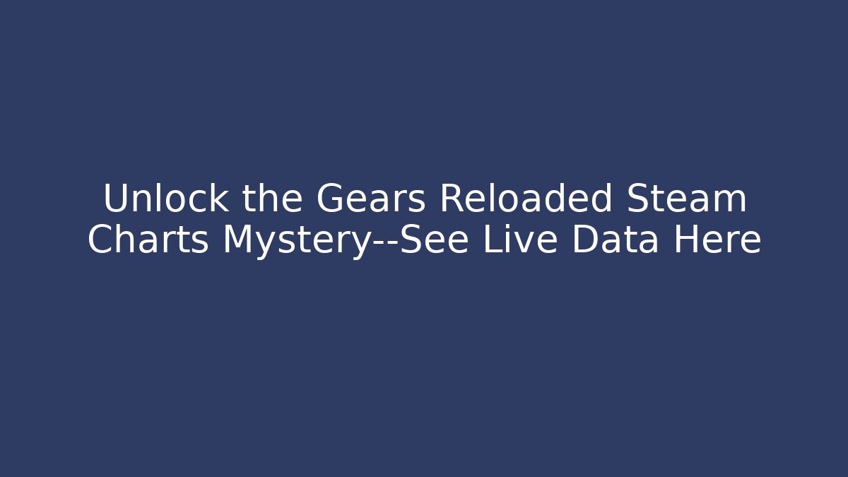 Unlock the Gears Reloaded Steam Charts Mystery—See Live Data Here