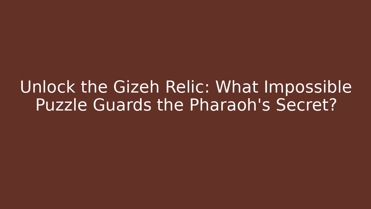 Unlock the Gizeh Relic: What Impossible Puzzle Guards the Pharaoh’s Secret?