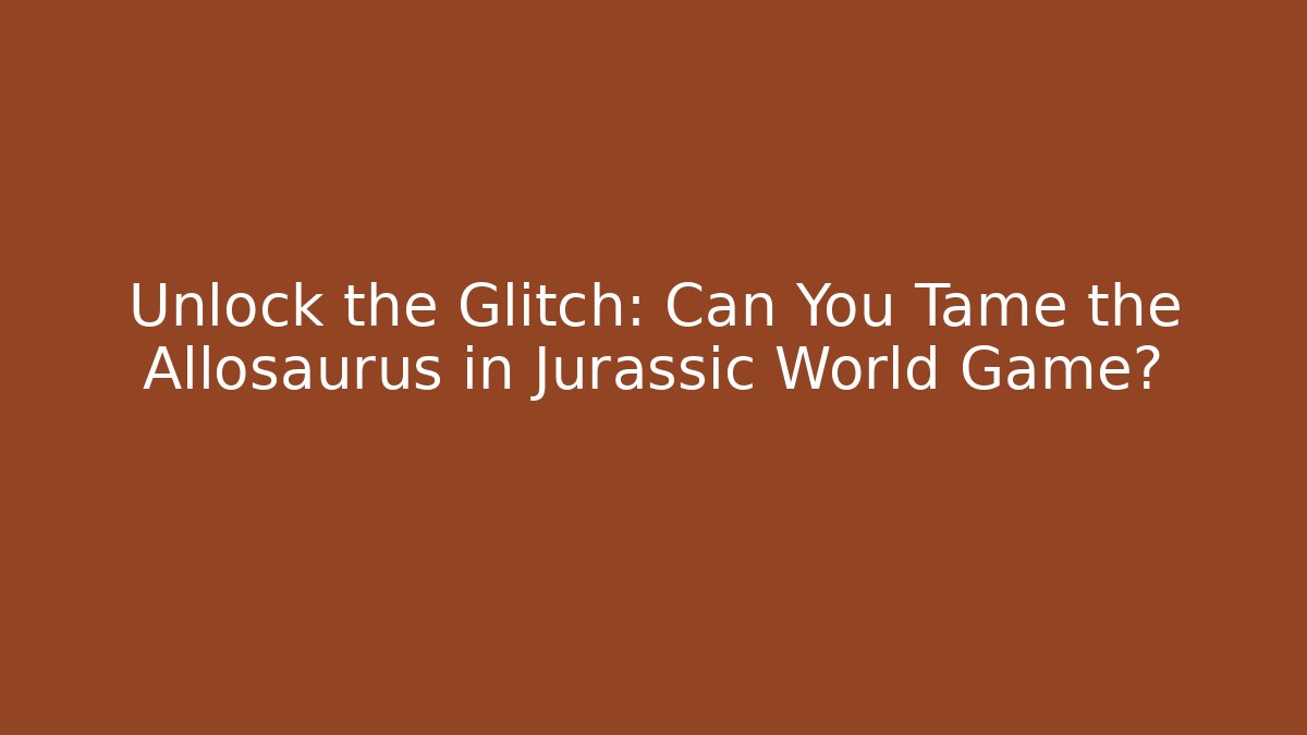 Unlock the Glitch: Can You Tame the Allosaurus in Jurassic World Game?