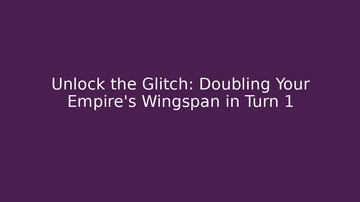 Unlock the Glitch: Doubling Your Empire's Wingspan in Turn 1