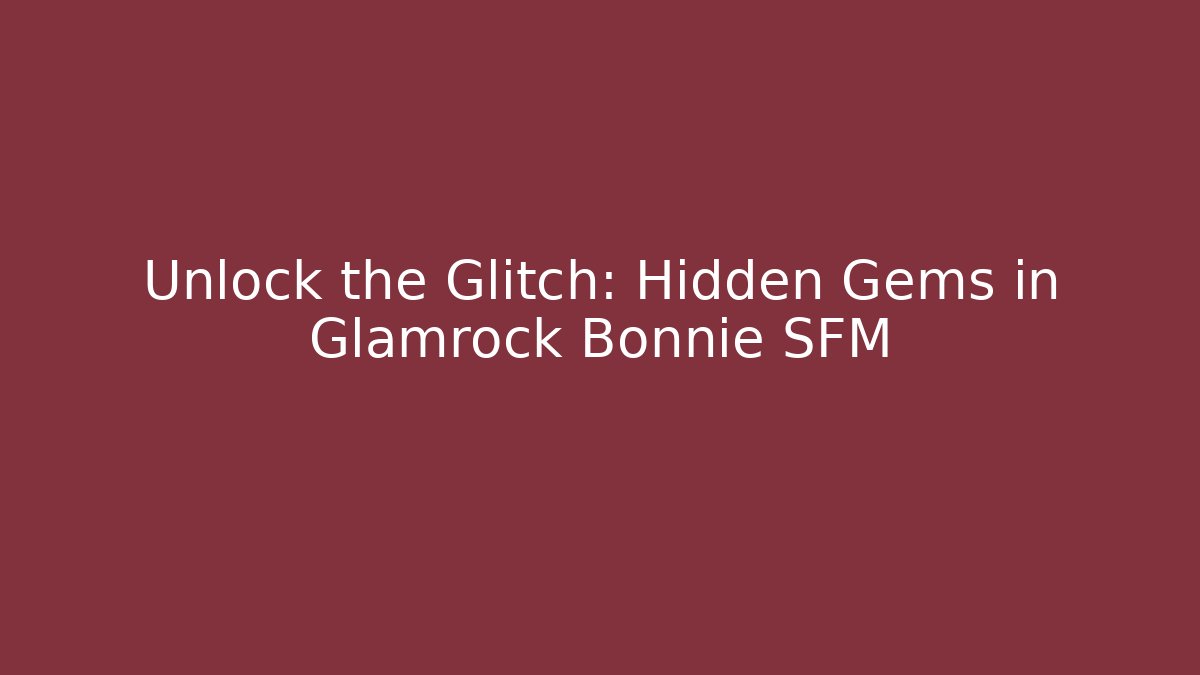 Unlock the Glitch: Hidden Gems in Glamrock Bonnie SFM