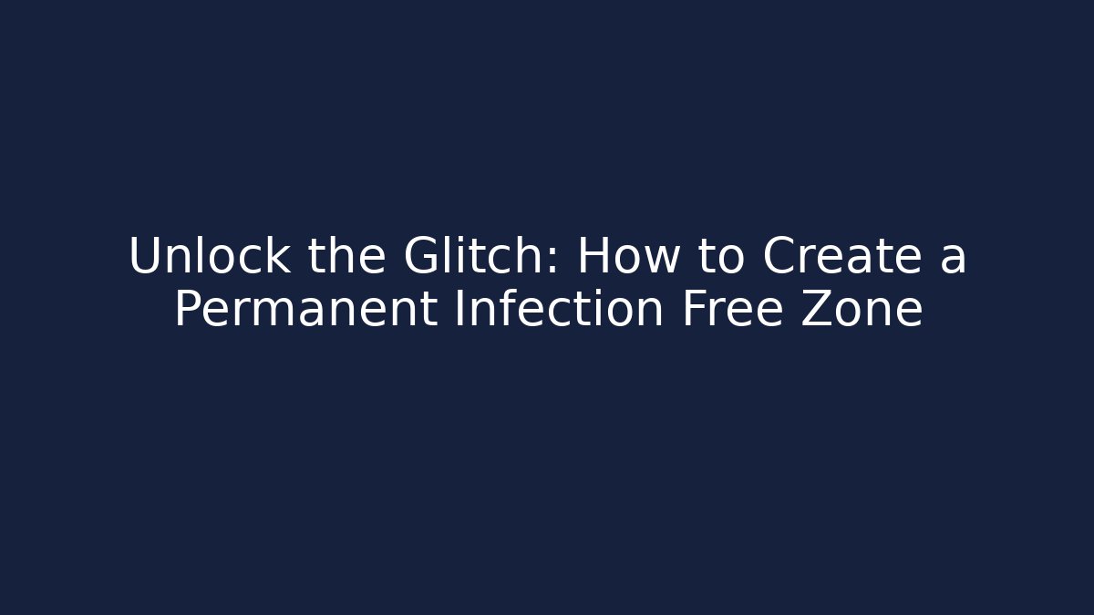 Unlock the Glitch: How to Create a Permanent Infection Free Zone