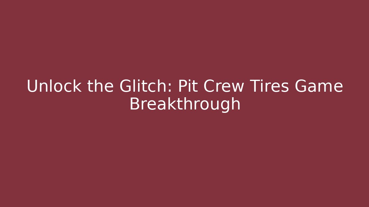 Unlock the Glitch: Pit Crew Tires Game Breakthrough