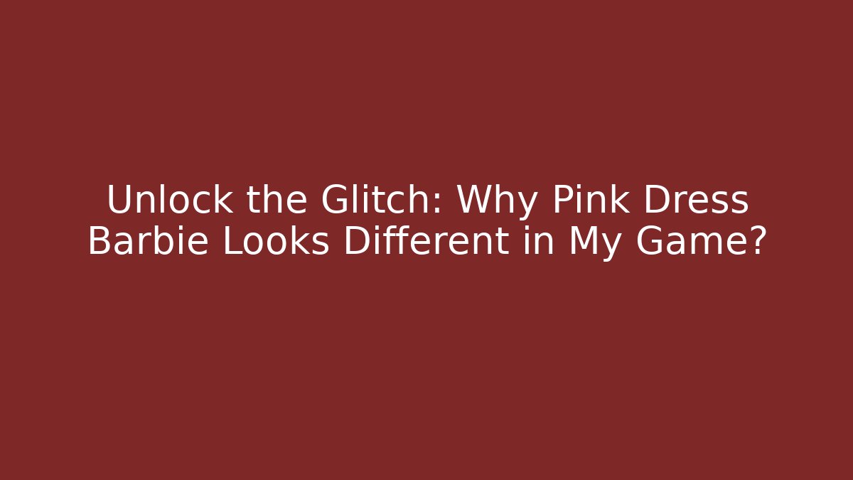 Unlock the Glitch: Why Pink Dress Barbie Looks Different in My Game? - Método de Aprovação