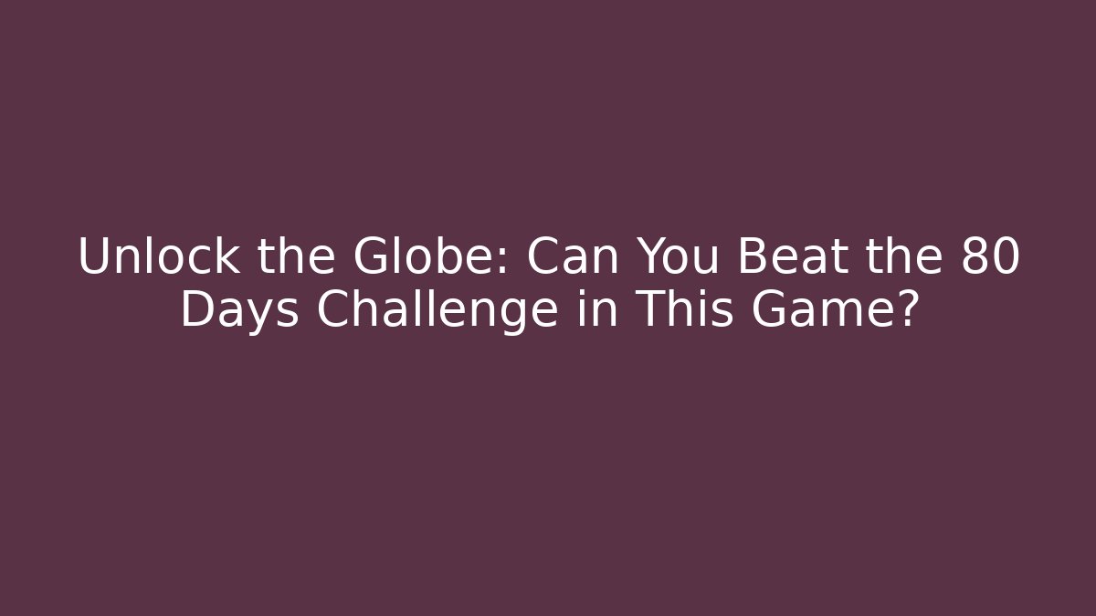 Unlock the Globe: Can You Beat the 80 Days Challenge in This Game? - Método de Aprovação