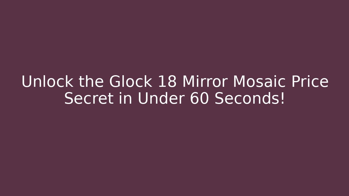 Unlock the Glock 18 Mirror Mosaic Price Secret in Under 60 Seconds!