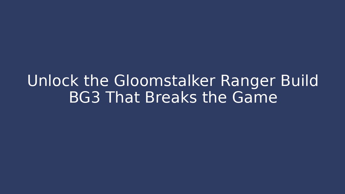 Unlock the Gloomstalker Ranger Build BG3 That Breaks the Game