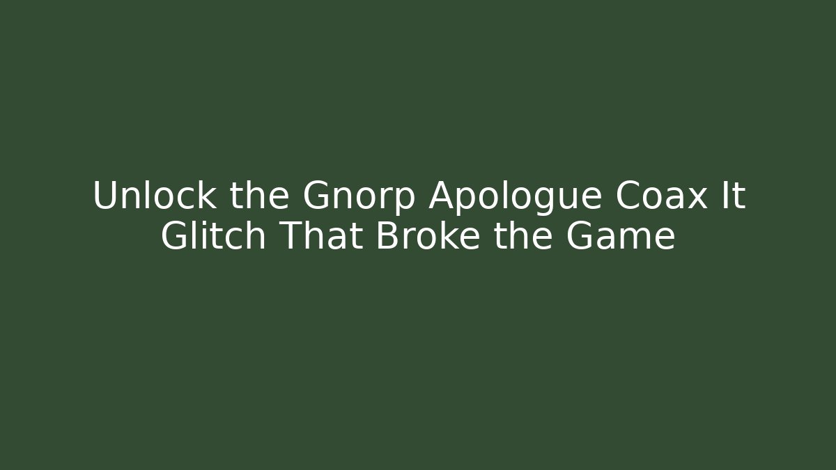 Unlock the Gnorp Apologue Coax It Glitch That Broke the Game