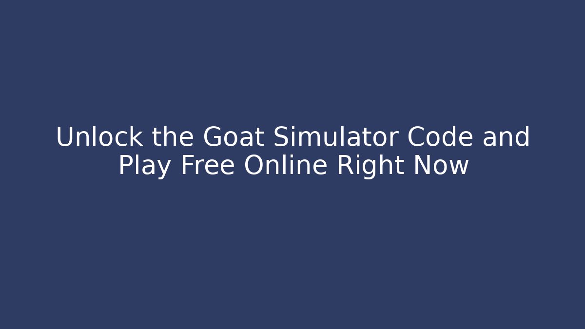 Unlock the Goat Simulator Code and Play Free Online Right Now