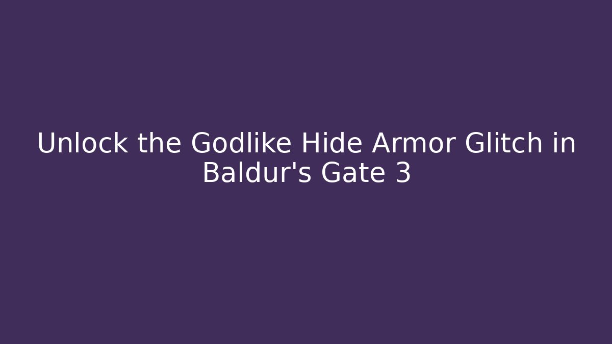 Unlock the Godlike Hide Armor Glitch in Baldur’s Gate 3