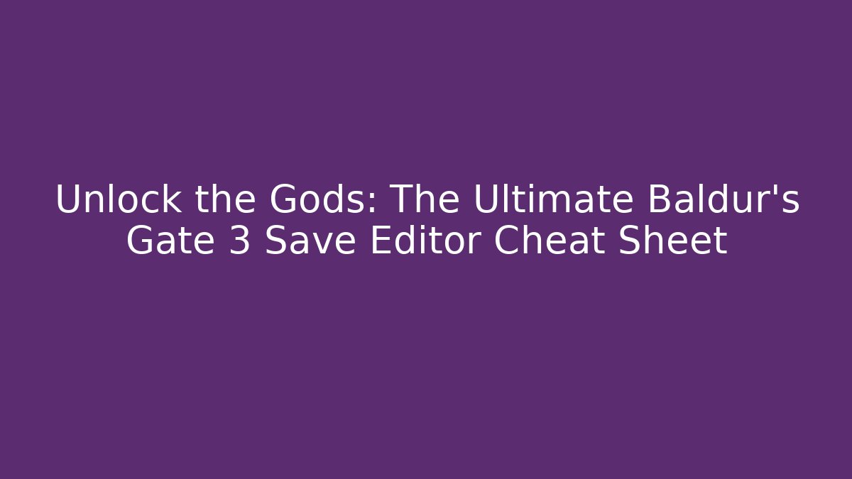 Unlock the Gods: The Ultimate Baldur's Gate 3 Save Editor Cheat Sheet