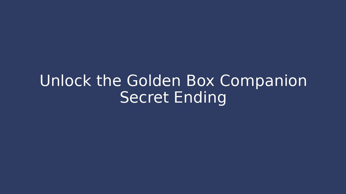 Unlock the Golden Box Companion Secret Ending