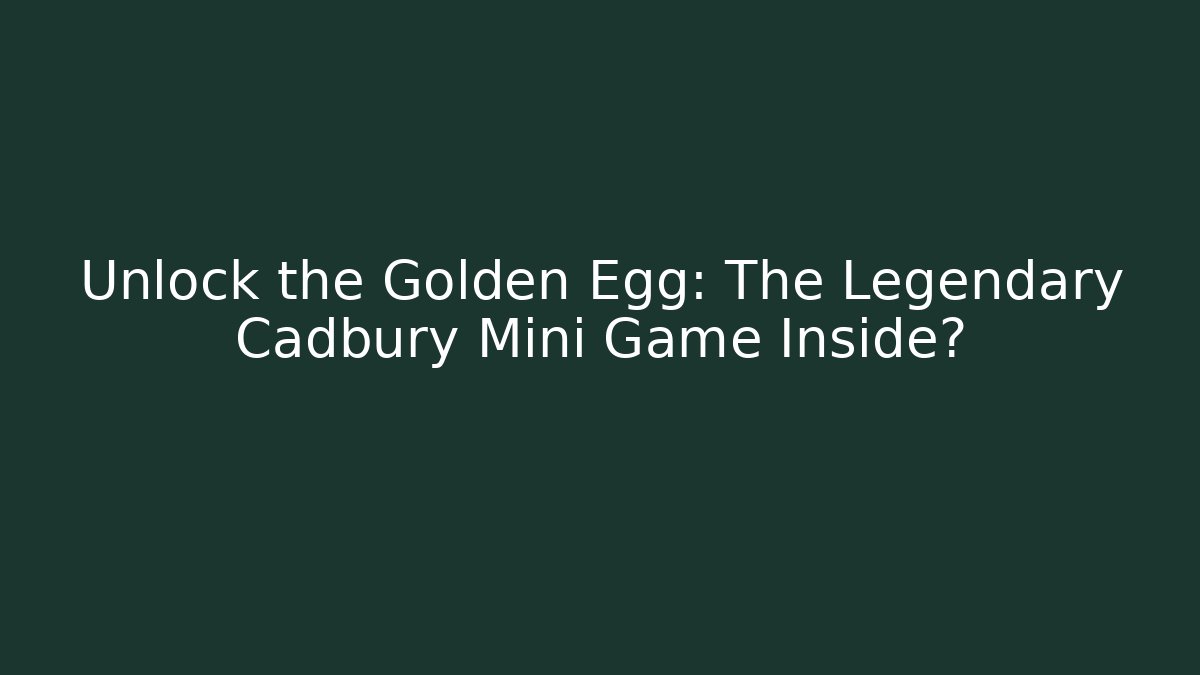 Unlock the Golden Egg: The Legendary Cadbury Mini Game Inside?