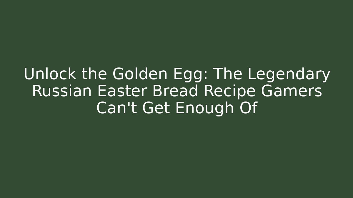 Unlock the Golden Egg: The Legendary Russian Easter Bread Recipe Gamers Can't Get Enough Of