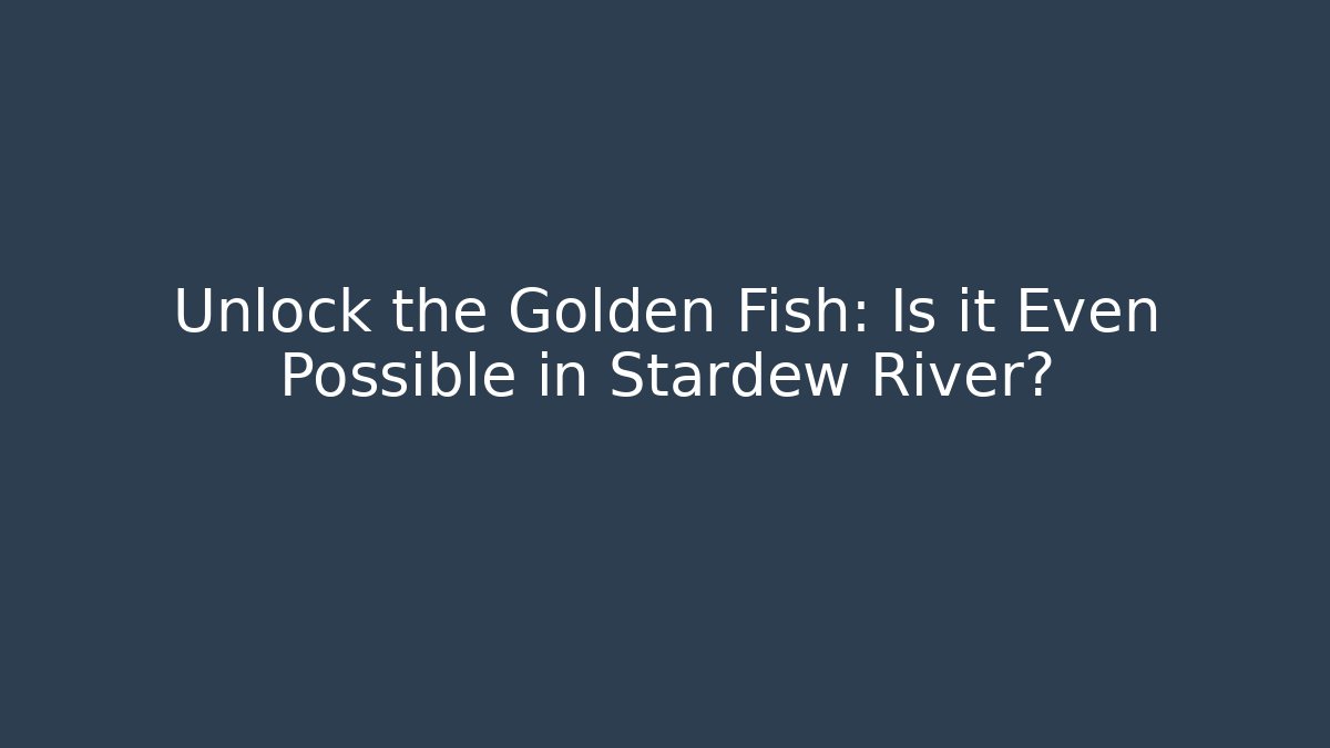 Unlock the Golden Fish: Is it Even Possible in Stardew River?