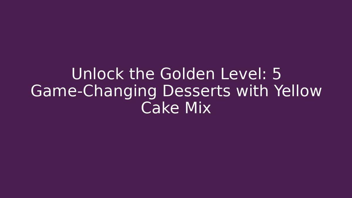 Unlock the Golden Level: 5 Game-Changing Desserts with Yellow Cake Mix