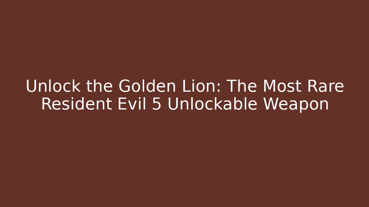 Unlock the Golden Lion: The Most Rare Resident Evil 5 Unlockable Weapon