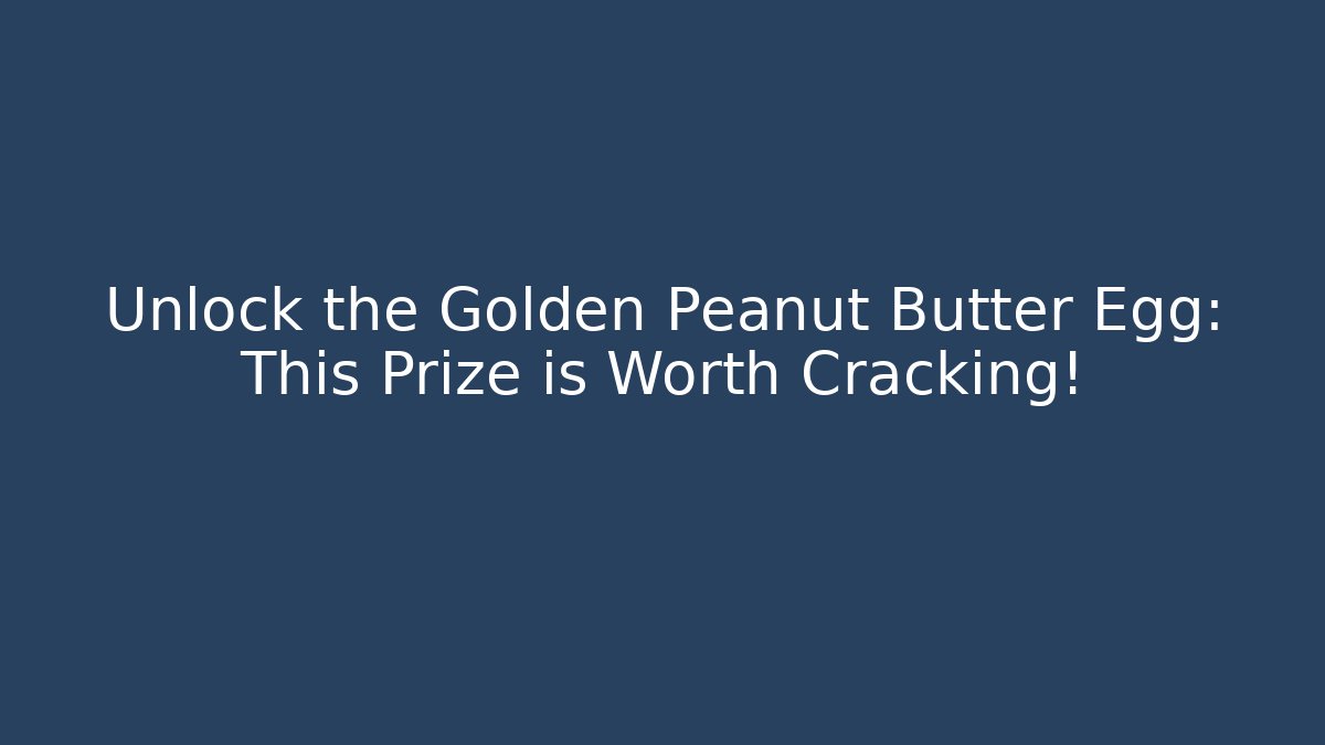 Unlock the Golden Peanut Butter Egg: This Prize is Worth Cracking!