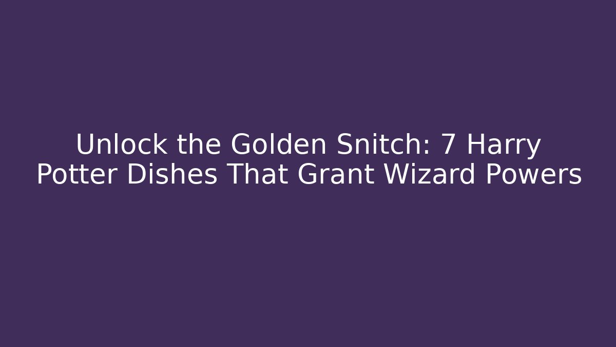 Unlock the Golden Snitch: 7 Harry Potter Dishes That Grant Wizard Powers