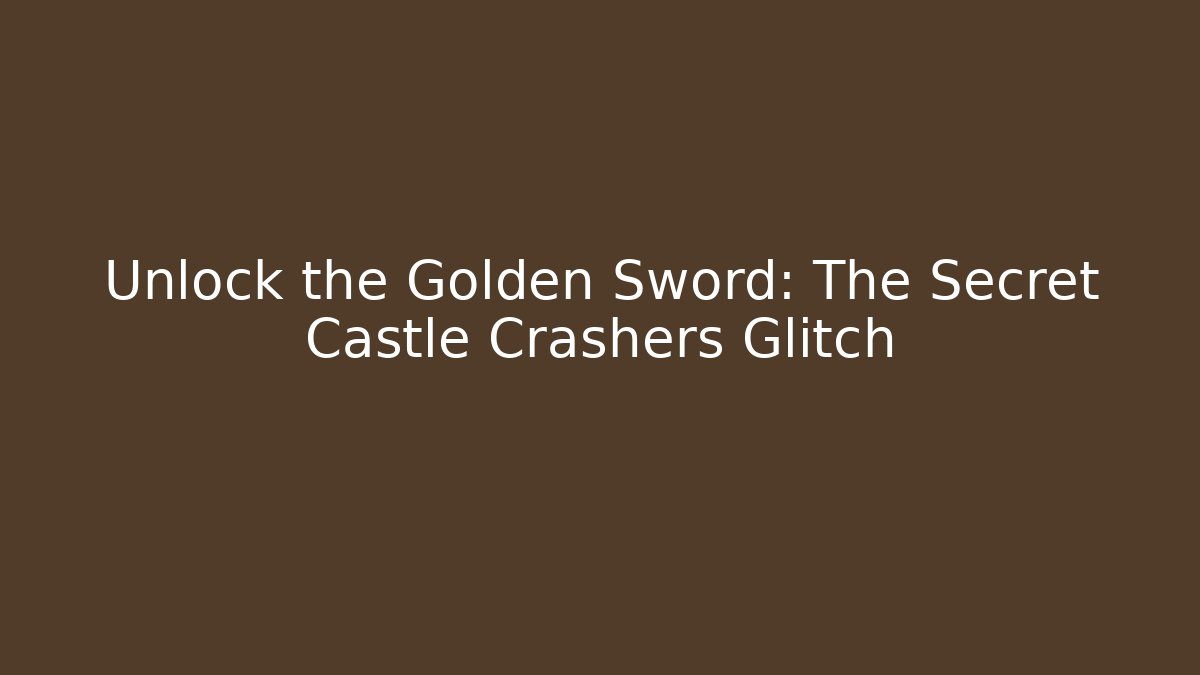 Unlock the Golden Sword: The Secret Castle Crashers Glitch