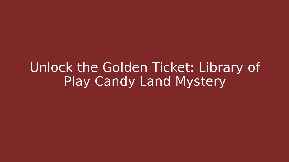 Unlock the Golden Ticket: Library of Play Candy Land Mystery