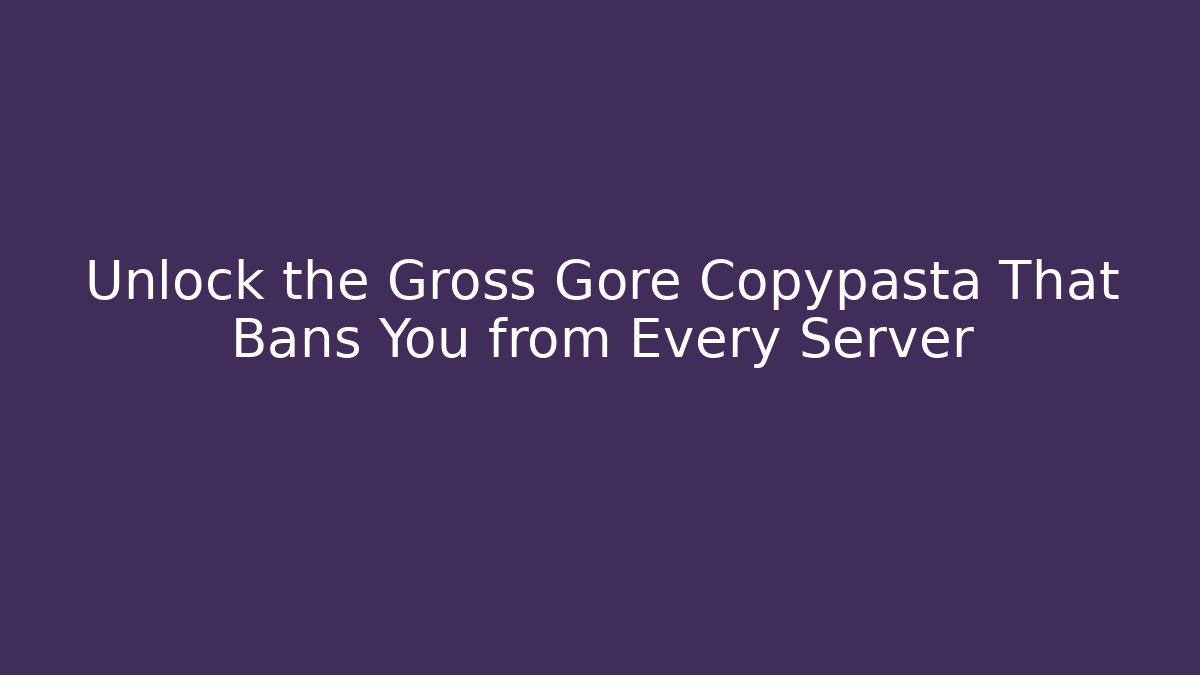 Unlock the Gross Gore Copypasta That Bans You from Every Server