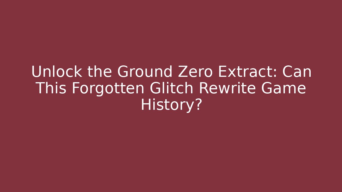 Unlock the Ground Zero Extract: Can This Forgotten Glitch Rewrite Game History? - Método de Aprovação