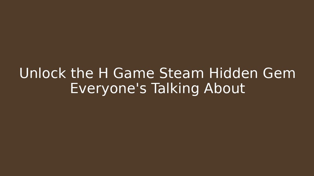 Unlock the H Game Steam Hidden Gem Everyone’s Talking About