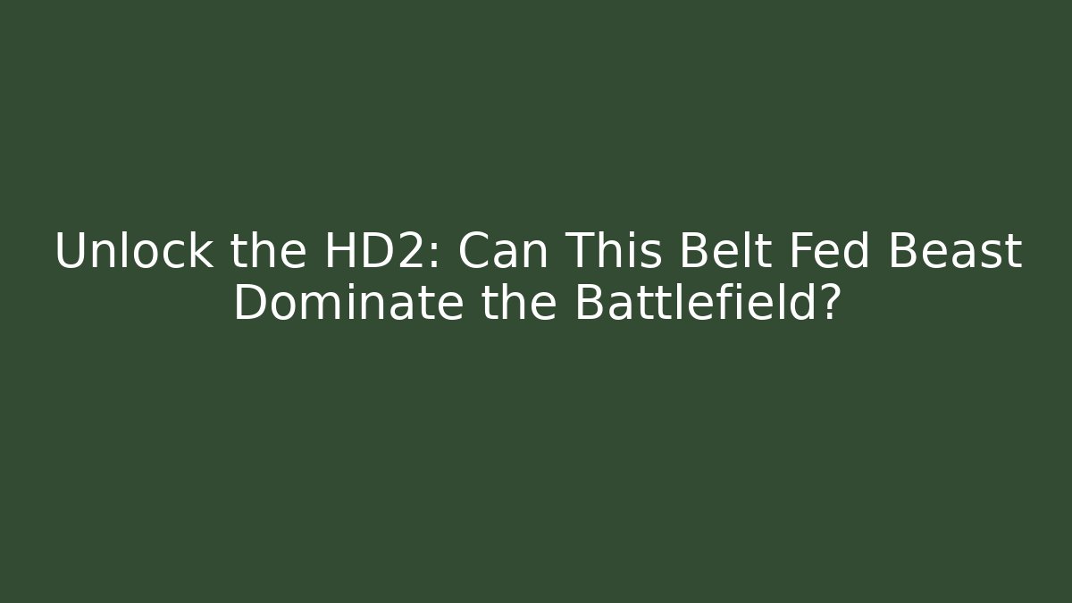 Unlock the HD2: Can This Belt Fed Beast Dominate the Battlefield?