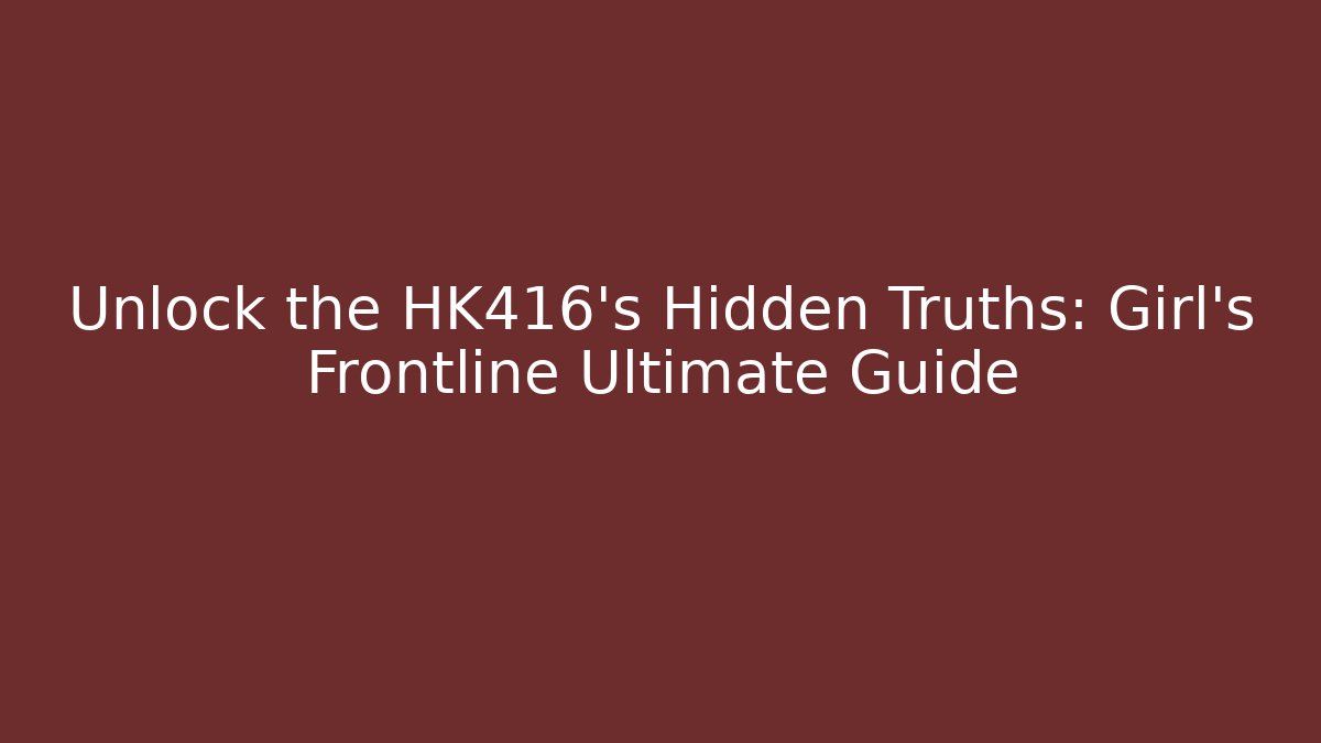 Unlock the HK416's Hidden Truths: Girl's Frontline Ultimate Guide